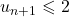 u_{n+1} \leqslant 2