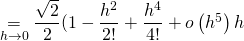 \underset{h \to 0}{=} \dfrac{\sqrt{2}}{2} ( 1 - \dfrac{h^2}{2!} + \dfrac{h^4}{4!} + o \left( h^5 \right) h