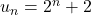 u_n = 2^n+2