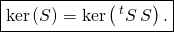 \[\fbox{\text{$\ker \left( S\right) =\ker \left(\,^{t}S\,S\right) .$}}\]