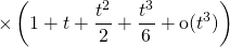 \displaystyle\quad \quad  \quad \quad \quad \times\left ( 1 + t + \frac {t ^2} 2 + \frac {t ^3} 6 + \textrm{o} (t ^3) \right )