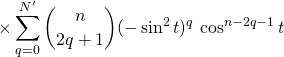 \times \displaystyle \sum _ {q = 0} ^{N'} \binom {n} {2 q + 1 } ( - \sin ^2 t ) ^{ q } \, \cos^{n - 2 q - 1 } t