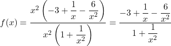 f(x) = \dfrac{x^2\left(-3 + \dfrac{1}{x} - \dfrac{6}{x^2}\right)}{x^2\left(1 + \dfrac{1}{x^2}\right)} = \dfrac{-3 + \dfrac{1}{x} - \dfrac{6}{x^2}}{1 + \dfrac{1}{x^2}}