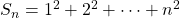 S _ n = 1^2 + 2 ^2 + \cdots + n ^2