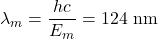 \lambda_m=\dfrac{hc}{E_m}=124~\mathrm{nm}