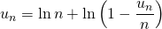 \displaystyle u_n = \ln n + \ln \left ( 1 - \frac {u_n} n \right )
