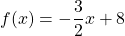 f(x)=-\dfrac{3}{2}x+8