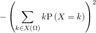 - \left( \displaystyle\sum_{k \in X \left( \Omega \right)} k \mathrm{P} \left( X = k \right) \right)^2