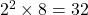 2^2\times 8=32