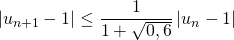 \quad \left \vert u_{n + 1} - 1 \right \vert \leq \displaystyle \frac 1 {1 + \sqrt{0,6}} \left \vert u_{n} - 1 \right \vert