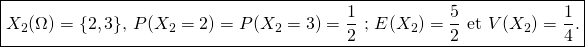 \[\boxed{\text{$X_2(\Omega)=\{2,3\}$, $P(X_2=2)=P(X_2=3)=\frac 12$ ; $E(X_2)=\frac 52 $ et $V(X_2)=\frac 14$.}}\]