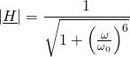 \displaystyle{\left|\underline{H}\right|=\frac1{\sqrt{1+\left(\frac{\omega}{\omega_0}\right)^6}}}