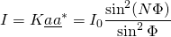 \displaystyle{I=K\underline{a}\underline{a}^*=I_0\frac{\sin^2(N\Phi)}{\sin^2\Phi}}