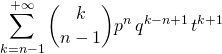 \displaystyle  \sum _ {k = n - 1 } ^{+\infty} \binom {k} {n - 1} p ^n \, q ^{k - n + 1\, } t ^{k + 1}