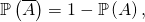\mathbb{P} \left( \overline{A} \right) = 1 - \mathbb{P} \left( A \right),