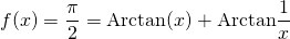 \displaystyle f(x) = \frac {\pi} 2 = \textrm{Arctan}(x) + \textrm{Arctan} \frac 1 x