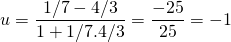 u = \displaystyle \frac {1/7 - 4/3} {1 + 1/7 . 4/3} = \frac { - 25} {25} = - 1