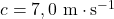 c=7,0~\mathrm{m\cdot s^{-1}}