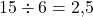 15\div 6=2{,}5