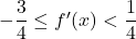 -\dfrac34\leq f'(x)< \dfrac14