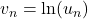 v_n=\ln(u_n)