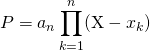 P = \displaystyle a_n \prod_{k = 1} ^n (\textrm{X} - x_k)