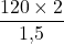 \dfrac{120 \times 2}{1{,}5}
