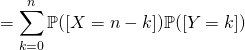 =\displaystyle \sum_{k=0}^{n} \mathbb{P}([X=n-k])\mathbb{P}([Y=k])