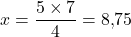 x = \dfrac{5 \times 7}{4} = 8{,}75