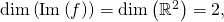 \dim \left( \mathrm{Im} \left( f \right) \right) = \dim \left( \mathbb{R}^2 \right)= 2,