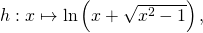 h : x \mapsto \ln \left( x + \sqrt{x^2 - 1} \right),