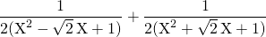 \displaystyle \frac 1 {2(\textrm{X}^2 - \sqrt{2} \,\textrm{X} + 1)} + \frac 1 {2 (\textrm{X}^2 + \sqrt{2} \,\textrm{X} + 1)}