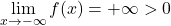 \displaystyle\lim_{x\rightarrow -\infty}f(x) =+\infty> 0