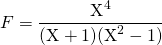 F = \displaystyle \frac {\textrm{X}^4} {(\textrm{X} + 1) (\textrm{X} ^2 - 1)}