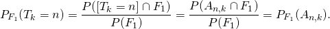 \[P_{F_1}(T_k = n)=\frac{P([T_k=n]\cap F_1)}{P(F_1)}=\frac{P(A_{n,k}\cap F_1)}{P(F_1)}=P_{F_1}(A_{n,k}).\]