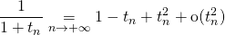 \displaystyle \frac 1 {1 + t_n } \underset {n\to + \infty} = 1 - t_n + t_n^2 + \textrm{o} (t_n^2)