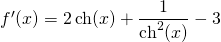 f'(x) = \displaystyle 2\, \textrm{ch} (x) + \frac 1 {\textrm{ch}^2(x)} - 3