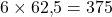 6 \times 62{,}5 = 375
