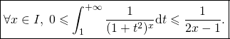 \[\boxed{\text{$\displaystyle\forall x\in I,\; 0\leqslant \int_1^{+\infty}\frac{1}{(1+t^2)^x}\hbox{d}t\leqslant\frac{1}{2x-1}.$}}\]