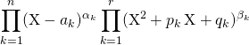 \displaystyle \prod _ {k = 1} ^n (\textrm{X} - a_k) ^{\alpha_ k} \prod _{k = 1} ^r (\textrm{X} ^2 + p_k \, \textrm{X} + q_k) ^{\beta _ k}