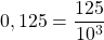 0,125 = \dfrac{125}{10^{3}}