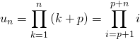 u_n = \displaystyle \prod _{k = 1} ^n {(k + p)} = \prod _{i = p + 1} ^{p + n} i