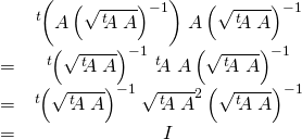\begin{matrix}&&\left. ^{t}\hspace{-0.1cm}\left( A\left( \sqrt{\left. ^{t}\hspace{-0.1cm}A\right. A}\right) ^{-1}\right) \right. A\left( \sqrt{\left. ^{t}\hspace{-0.1cm}A\right. A}\right) ^{-1} \\&=&\left. ^{t}\hspace{-0.1cm}\left( \sqrt{\left. ^{t}\hspace{-0.1cm}A\right.A}\right) ^{-1}\right. \left. ^{t}\hspace{-0.1cm}A\right. A\left( \sqrt{\left. ^{t}\hspace{-0.1cm}A\right. A}\right) ^{-1} \\&=&\left. ^{t}\hspace{-0.1cm}\left( \sqrt{\left. ^{t}\hspace{-0.1cm}A\right.A}\right) ^{-1}\right. \sqrt{\left. ^{t}\hspace{-0.1cm}A\right. A}^{2}\left( \sqrt{\left. ^{t}\hspace{-0.1cm}A\right. A}\right) ^{-1} \\&=&I\end{matrix}