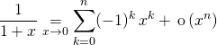 \quad \displaystyle \frac 1 {1 + x } \underset {x \to 0} = \sum _ {k = 0} ^n (- 1) ^k \,  x ^k + \, \textrm{o}\,  (x^n)