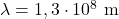 \lambda=1,3\cdot 10^{8}~\mathrm{m}