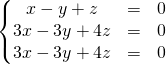 \left \{ \begin{matrix} x -y + z&=&0 \\ 3x -3 y + 4z &=&0 \\ 3x - 3y +4 z &=&0 \end{matrix} \right.