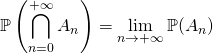 \quad \quad \displaystyle \mathbb{P} \left ( \bigcap _{n = 0} ^{+\infty} A_n \right ) = \lim_{n \to +\infty} \mathbb{P} (A_n)
