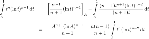 \begin{eqnarray*} \int\limits_A^1t^n (\ln t)^{n-1}\,\mathrm{d}t&=&\left[\frac{t^{n+1}}{n+1}(\ln t)^{n-1}\right]_A^1-\int\limits_A^1\frac{(n-1)t^{n+1}(\ln t)^{n-2}}{(n+1)t}\,\mathrm{d}t\\&=&-\frac {A^{n+1}(\ln A)^{n-1}}{n+1}-\frac {n(n-1)}{n+1}\int\limits_A^1t^n(\ln t)^{n-2}\,\mathrm{d}t\end{eqnarray*}