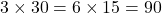 3 \times 30 = 6 \times 15 = 90