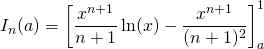 I_n(a) = \displaystyle \left [ \frac {x^{n + 1}} {n + 1} \ln(x) - \frac {x^{n + 1}} {(n + 1) ^2} \right ] _ a ^1